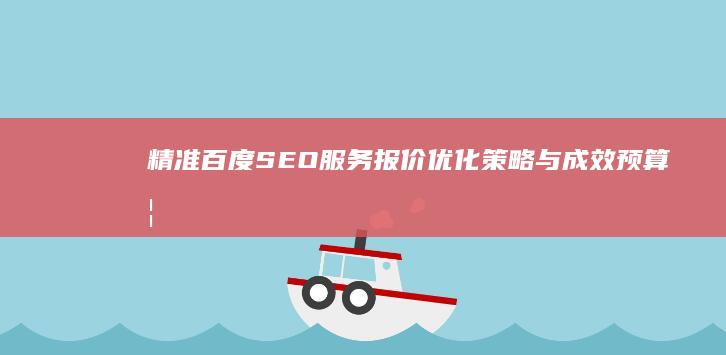 精准百度SEO服务报价：优化策略与成效预算概览