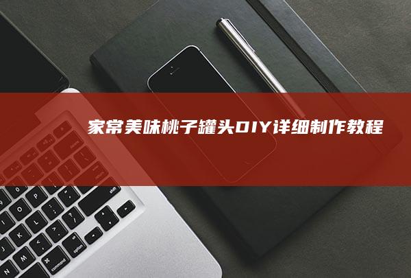 家常美味：桃子罐头DIY详细制作教程